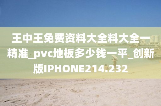 王中王免费资料大全料大全一精准_pvc地板多少钱一平_创新版IPHONE214.232