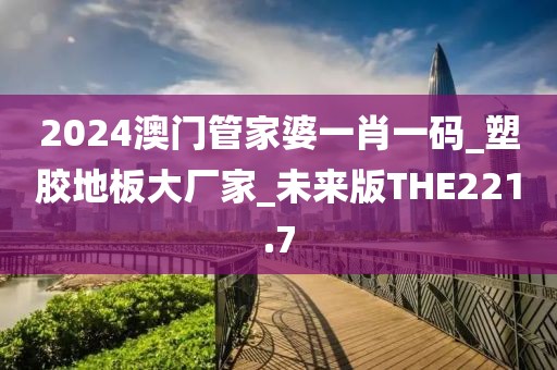 2024澳门管家婆一肖一码_塑胶地板大厂家_未来版THE221.7