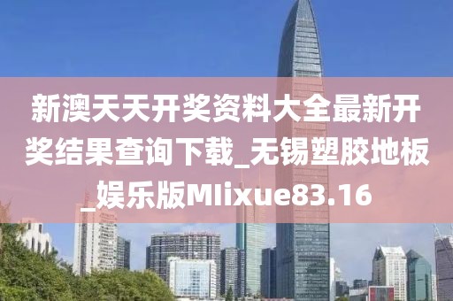 新澳天天开奖资料大全最新开奖结果查询下载_无锡塑胶地板_娱乐版MIixue83.16