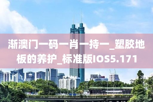 渐澳门一码一肖一持一_塑胶地板的养护_标准版IOS5.171