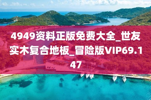 4949资料正版免费大全_世友实木复合地板_冒险版VIP69.147