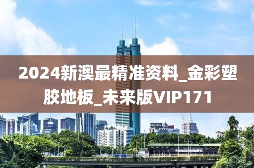 2024新澳最精准资料_金彩塑胶地板_未来版VIP171