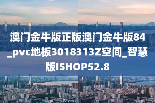 澳门金牛版正版澳门金牛版84_pvc地板3018313Z空间_智慧版ISHOP52.8