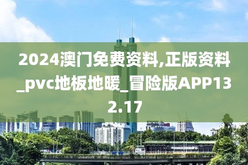 2024澳门免费资料,正版资料_pvc地板地暖_冒险版APP132.17