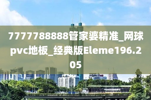 7777788888管家婆精准_网球pvc地板_经典版Eleme196.205