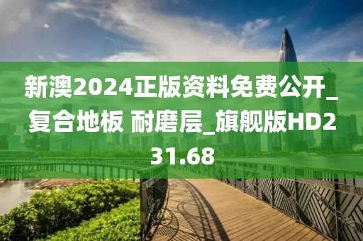 新澳2024正版资料免费公开_复合地板 耐磨层_旗舰版HD231.68