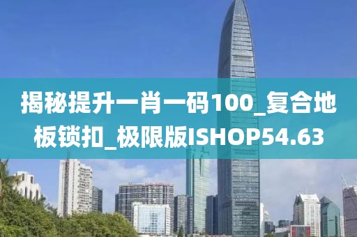 揭秘提升一肖一码100_复合地板锁扣_极限版ISHOP54.63