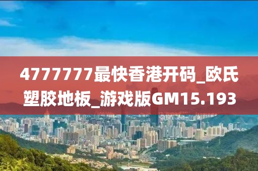 4777777最快香港开码_欧氏塑胶地板_游戏版GM15.193