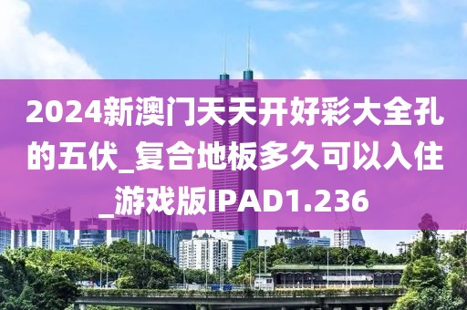 2024新澳门天天开好彩大全孔的五伏_复合地板多久可以入住_游戏版IPAD1.236