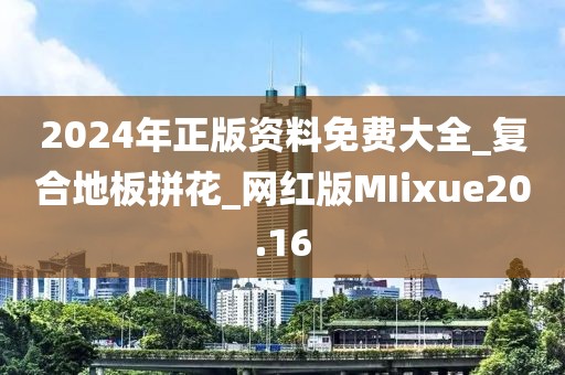 2024年正版资料免费大全_复合地板拼花_网红版MIixue20.16