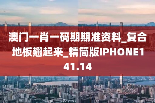 澳门一肖一码期期准资料_复合地板翘起来_精简版IPHONE141.14