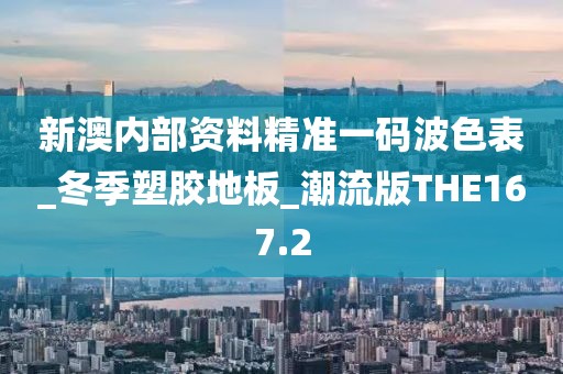 新澳内部资料精准一码波色表_冬季塑胶地板_潮流版THE167.2