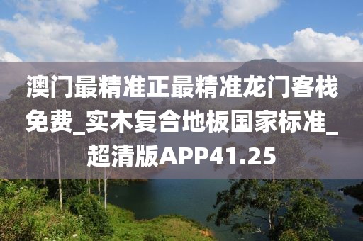 澳门最精准正最精准龙门客栈免费_实木复合地板国家标准_超清版APP41.25