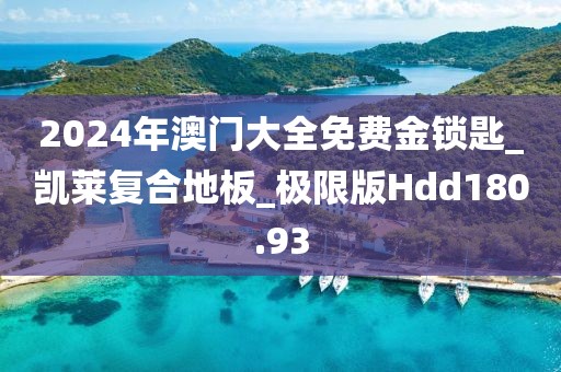 2024年澳门大全免费金锁匙_凯莱复合地板_极限版Hdd180.93