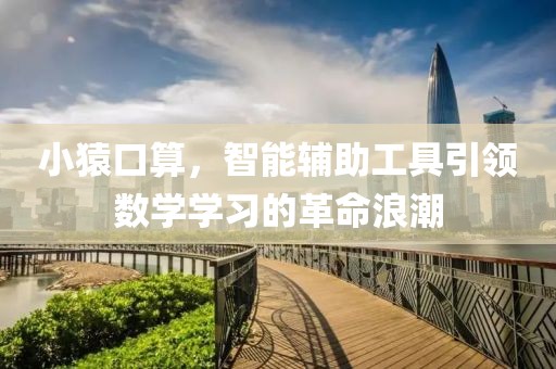 小猿口算，智能辅助工具引领数学学习的革命浪潮