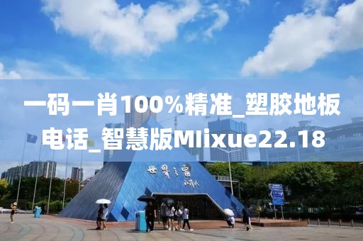 一码一肖100%精准_塑胶地板电话_智慧版MIixue22.18