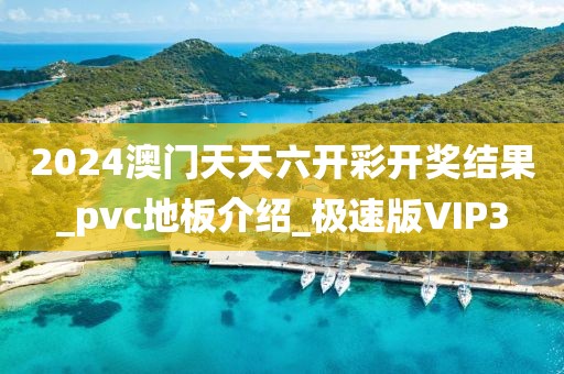 2024澳门天天六开彩开奖结果_pvc地板介绍_极速版VIP3