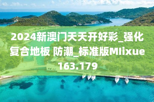 2024新澳门天天开好彩_强化复合地板 防潮_标准版MIixue163.179