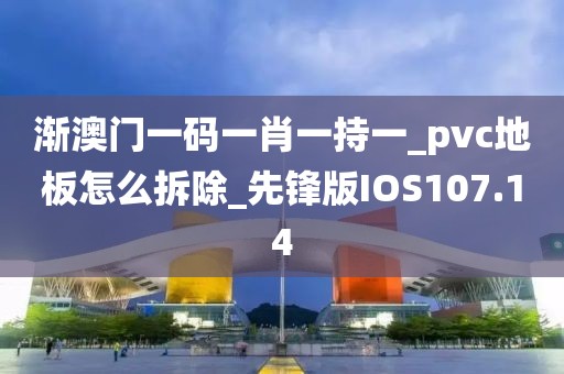 渐澳门一码一肖一持一_pvc地板怎么拆除_先锋版IOS107.14