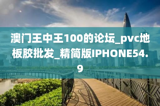 澳门王中王100的论坛_pvc地板胶批发_精简版IPHONE54.9