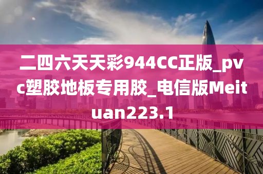 二四六天天彩944CC正版_pvc塑胶地板专用胶_电信版Meituan223.1