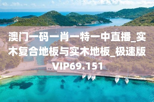 澳门一码一肖一特一中直播_实木复合地板与实木地板_极速版VIP69.151