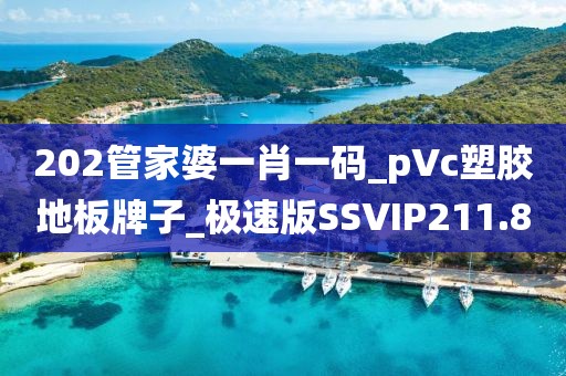 202管家婆一肖一码_pVc塑胶地板牌子_极速版SSVIP211.8