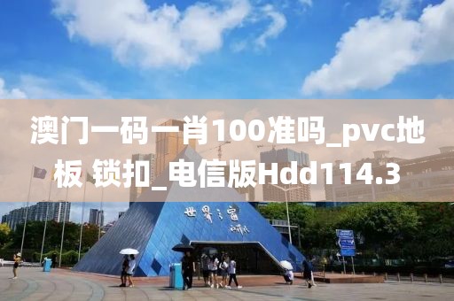 澳门一码一肖100准吗_pvc地板 锁扣_电信版Hdd114.3