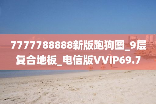 7777788888新版跑狗图_9层复合地板_电信版VVIP69.7