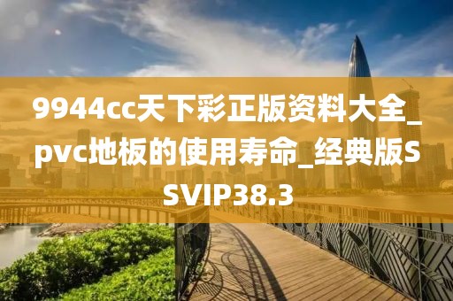 9944cc天下彩正版资料大全_pvc地板的使用寿命_经典版SSVIP38.3