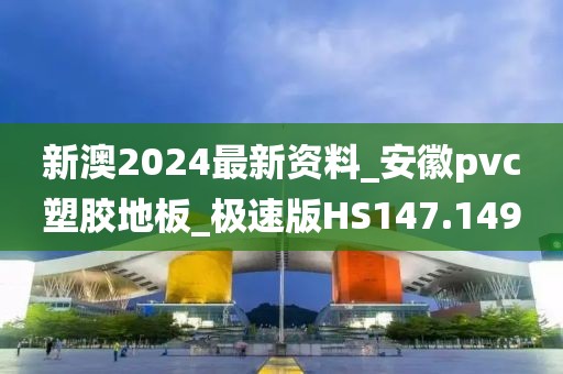 新澳2024最新资料_安徽pvc塑胶地板_极速版HS147.149