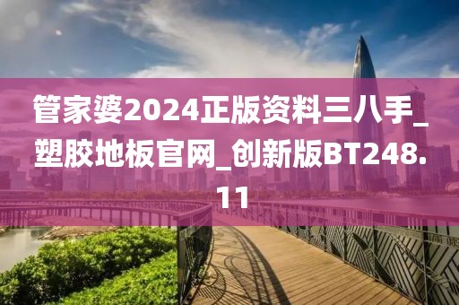 管家婆2024正版资料三八手_塑胶地板官网_创新版BT248.11