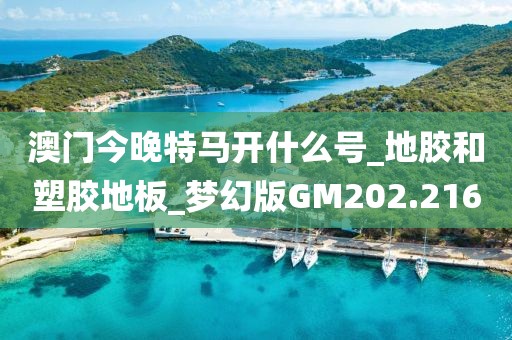 澳门今晚特马开什么号_地胶和塑胶地板_梦幻版GM202.216