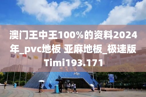 澳门王中王100%的资料2024年_pvc地板 亚麻地板_极速版Timi193.171