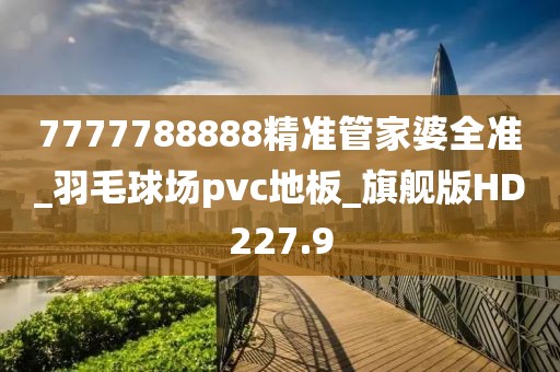 7777788888精准管家婆全准_羽毛球场pvc地板_旗舰版HD227.9