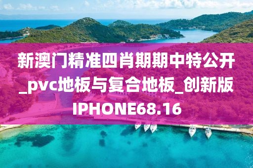 新澳门精准四肖期期中特公开_pvc地板与复合地板_创新版IPHONE68.16