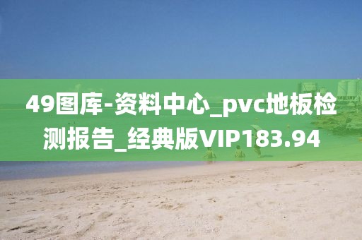 49图库-资料中心_pvc地板检测报告_经典版VIP183.94