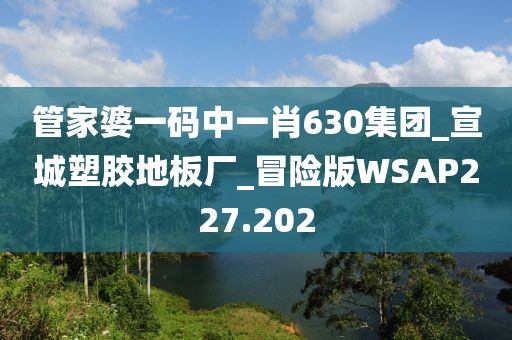 管家婆一码中一肖630集团_宣城塑胶地板厂_冒险版WSAP227.202