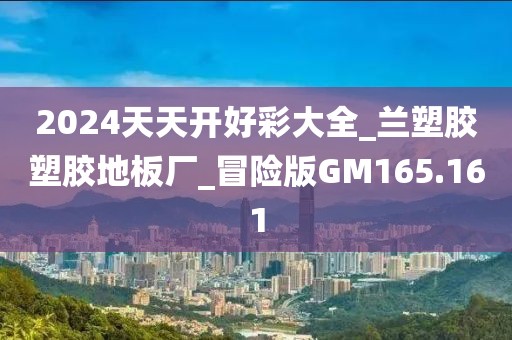 2024天天开好彩大全_兰塑胶塑胶地板厂_冒险版GM165.161