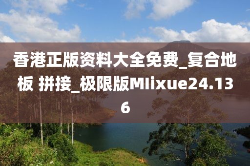 香港正版资料大全免费_复合地板 拼接_极限版MIixue24.136