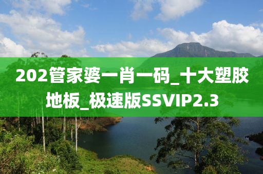 202管家婆一肖一码_十大塑胶地板_极速版SSVIP2.3