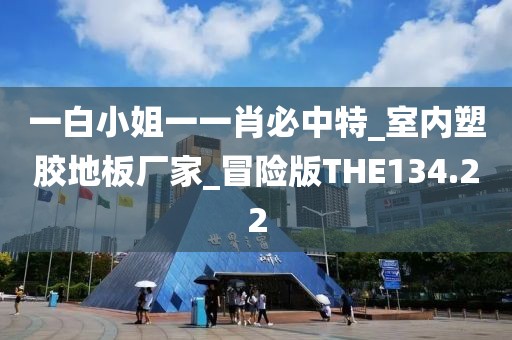 一白小姐一一肖必中特_室内塑胶地板厂家_冒险版THE134.22