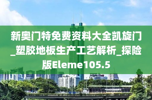 新奥门特免费资料大全凯旋门_塑胶地板生产工艺解析_探险版Eleme105.5