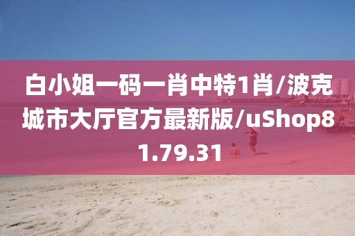 白小姐一码一肖中特1肖/波克城市大厅官方最新版/uShop81.79.31