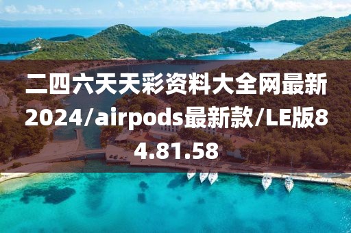 二四六天天彩资料大全网最新2024/airpods最新款/LE版84.81.58