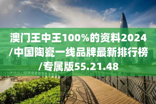 澳门王中王100%的资料2024/中国陶瓷一线品牌最新排行榜/专属版55.21.48