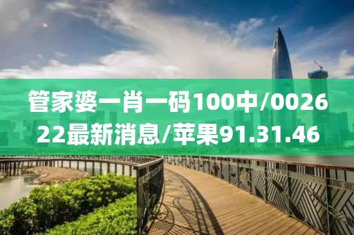 管家婆一肖一码100中/002622最新消息/苹果91.31.46