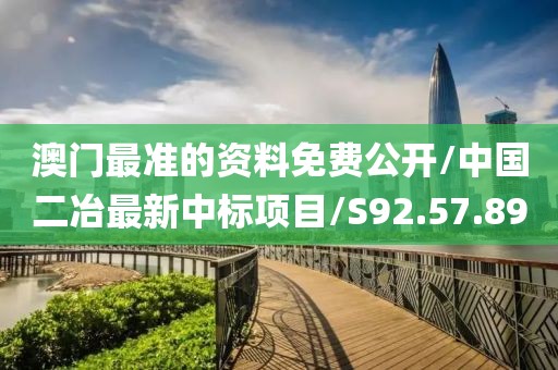 澳门最准的资料免费公开/中国二冶最新中标项目/S92.57.89