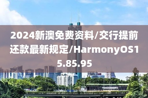 2024新澳免费资料/交行提前还款最新规定/HarmonyOS15.85.95