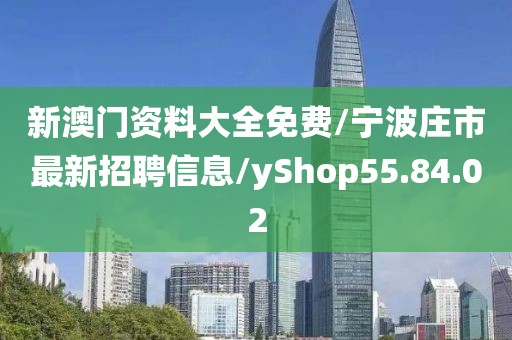 新澳门资料大全免费/宁波庄市最新招聘信息/yShop55.84.02